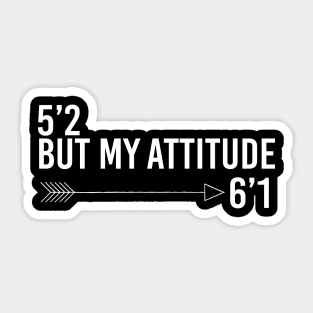 5’2 but my attitude 6’1 Sticker